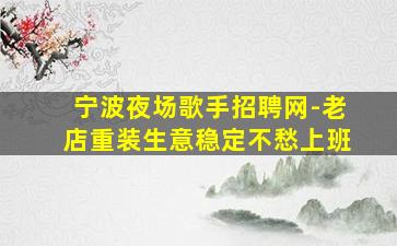 宁波夜场歌手招聘网-老店重装生意稳定不愁上班